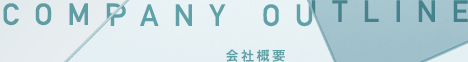 COMPANY OUTLINE 会社概要